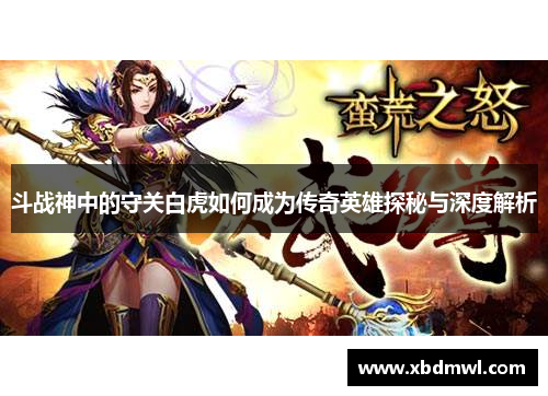 斗战神中的守关白虎如何成为传奇英雄探秘与深度解析